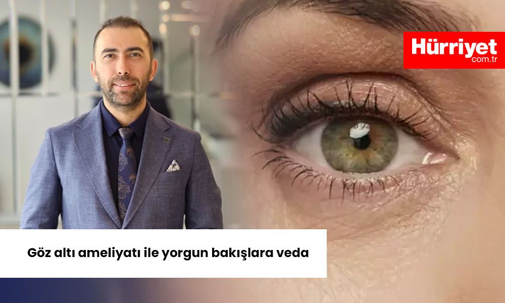 Goz alti ameliyati ile yorgun bakislara veda Yazılı Medya